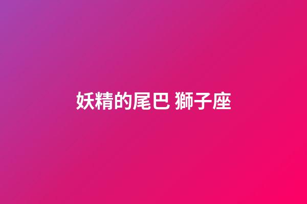 妖精的尾巴 獅子座-第1張-星座運勢-玄機派